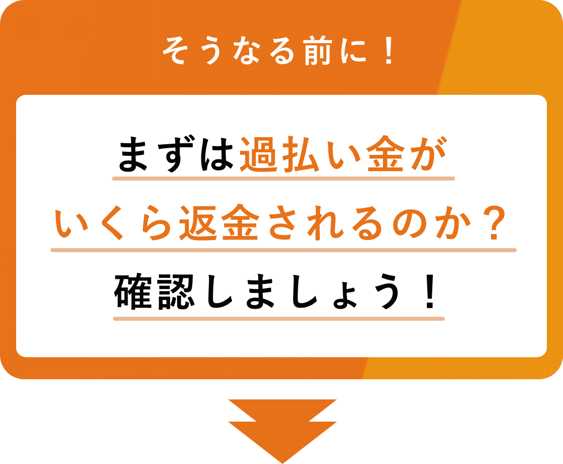 そうなる前に！ まずは過払い金がいくら返金されるのか？ 確認しましょう！