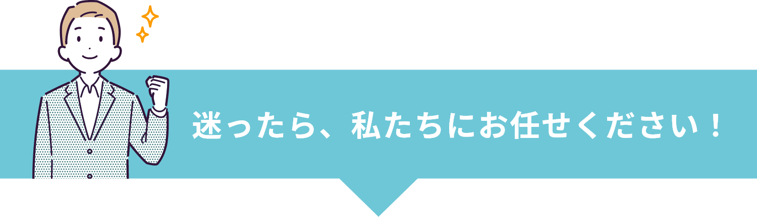 迷ったら、私たちにお任せください！
